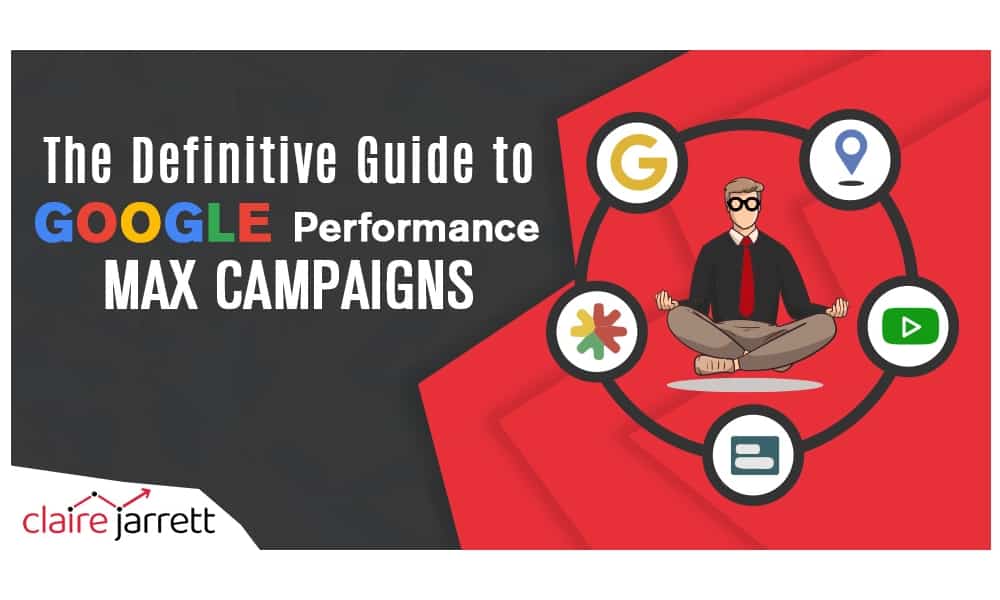 The Ultimate Guide to Google Ads Performance Max Campaigns [Updated in 2026]