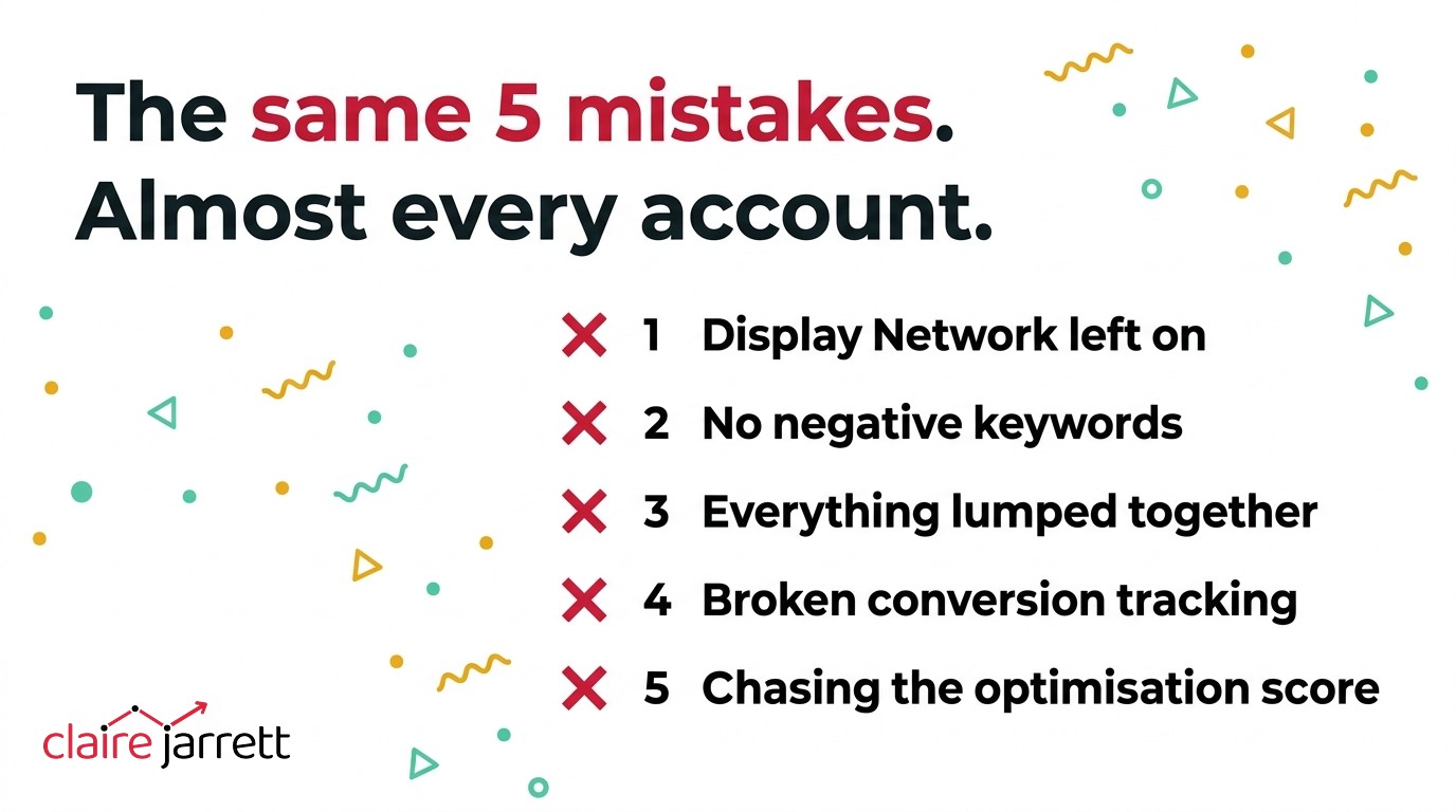 The five Google Ads mistakes Claire Jarrett finds in almost every account — Display Network left on, no negative keywords, everything lumped together, broken conversion tracking, and chasing the optimisation score
